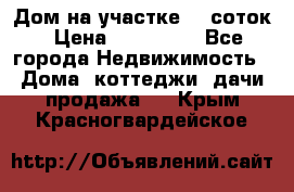 Дом на участке 30 соток › Цена ­ 550 000 - Все города Недвижимость » Дома, коттеджи, дачи продажа   . Крым,Красногвардейское